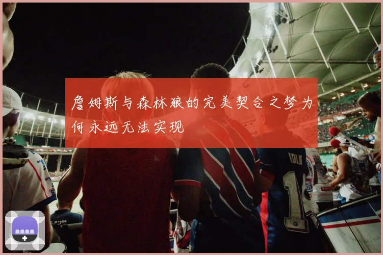 詹姆斯与森林狼的完美契合之梦为何永远无法实现