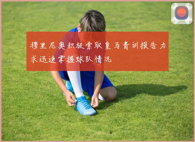 穆里尼奥积极索取皇马青训报告力求迅速掌握球队情况
