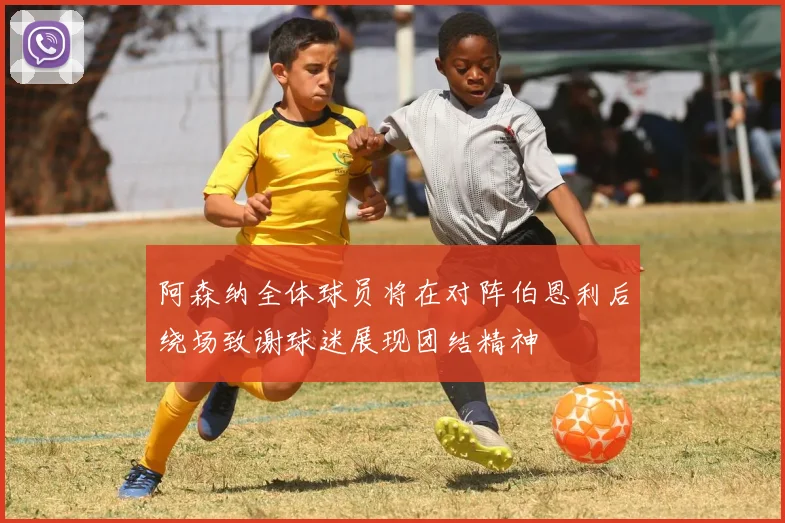 阿森纳全体球员将在对阵伯恩利后绕场致谢球迷展现团结精神