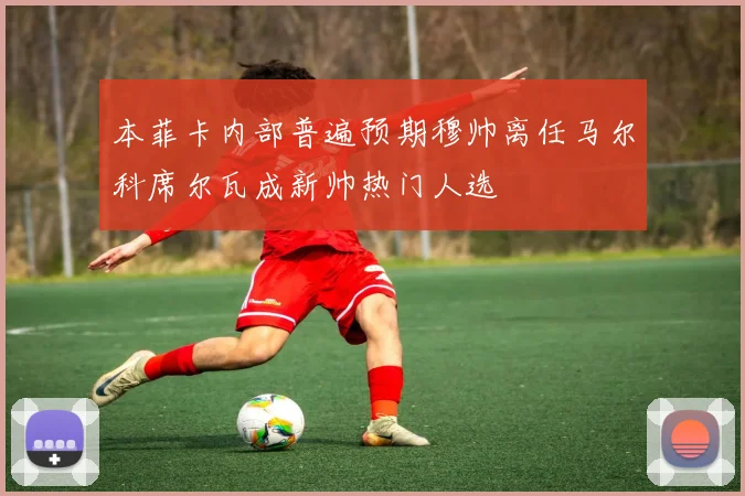 本菲卡内部普遍预期穆帅离任马尔科席尔瓦成新帅热门人选