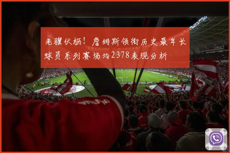 老骥伏枥！詹姆斯领衔历史最年长球员系列赛场均2378表现分析