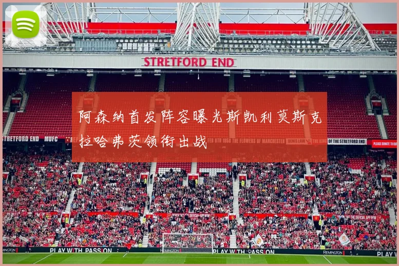 阿森纳首发阵容曝光斯凯利莫斯克拉哈弗茨领衔出战