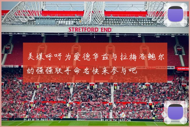 美媒呼吁为爱德华兹与拉梅洛鲍尔的强强联手命名快来参与吧