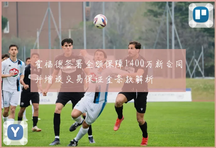 霍福德签署全额保障1400万新合同并增设交易保证金条款解析