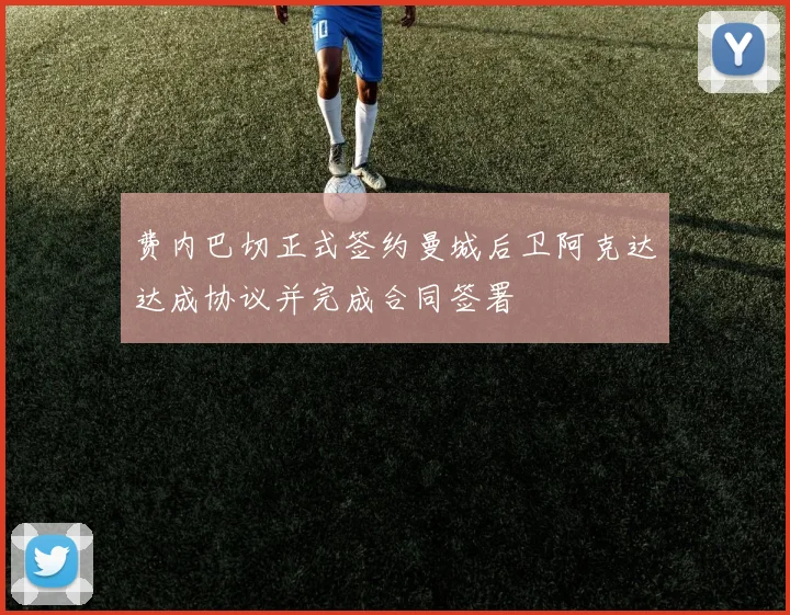 费内巴切正式签约曼城后卫阿克达达成协议并完成合同签署