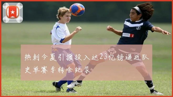 热刺今夏引援投入达23亿镑逼近队史单赛季转会纪录