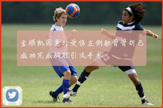 金顺凯因意外受伤左侧肋骨骨折已成功完成胸腔引流手术