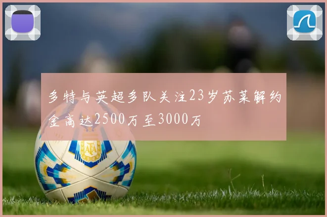 多特与英超多队关注23岁苏莱解约金高达2500万至3000万